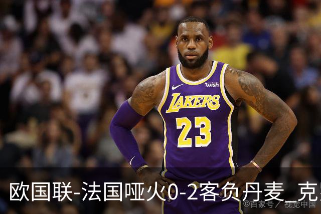 欧国联-法国哑火0-2客负丹麦 克罗地亚夺头名