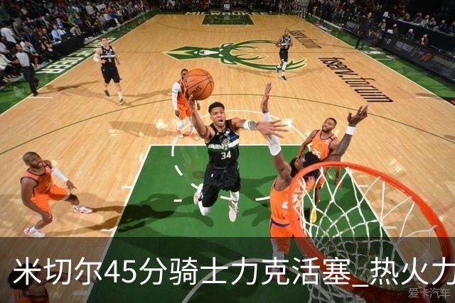 米切尔45分骑士力克活塞 热火力克国王止7连败