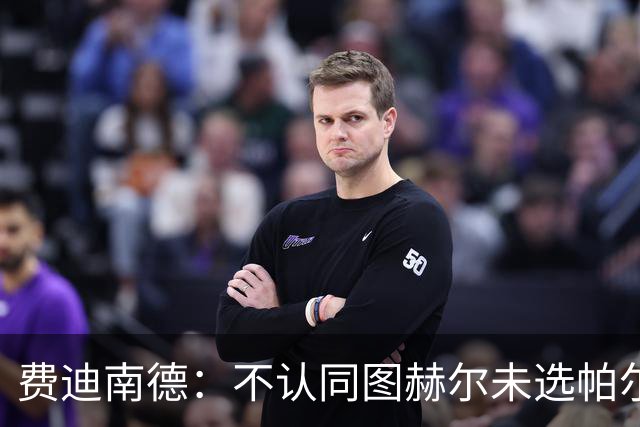 费迪南德：不认同图赫尔未选帕尔默的决定，后者在大赛证明过自己